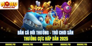 Bắn Cá Đổi Thưởng - Trò Chơi Săn Thưởng Cực Hấp Dẫn 2025