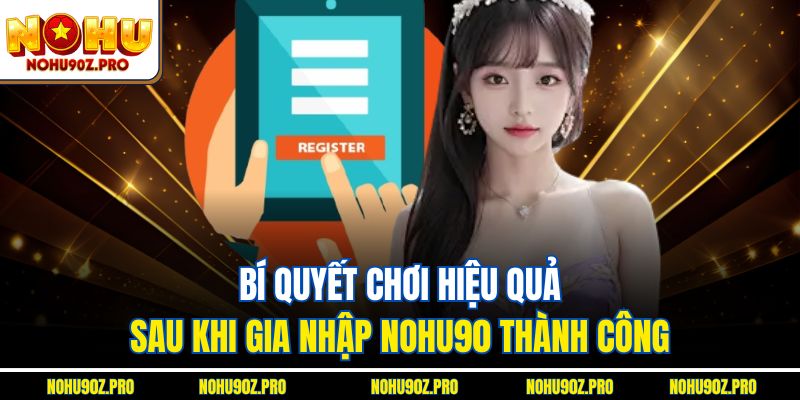 Bí quyết chơi hiệu quả sau khi gia nhập Nohu90 thành công