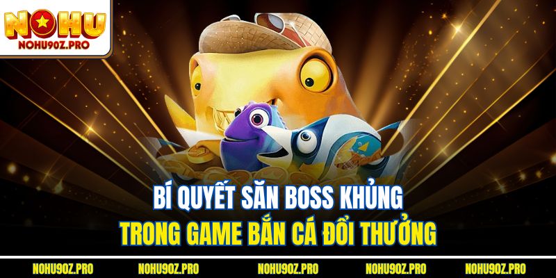Bí quyết săn boss khủng trong game bắn cá đổi thưởng.