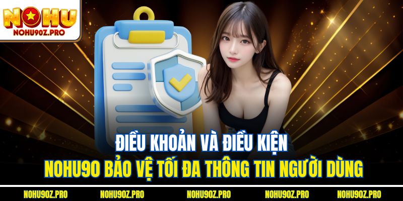 Điều khoản và điều kiện Nohu90 bảo vệ tối đa thông tin người dùng.