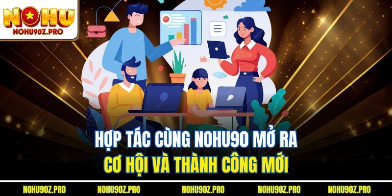 Hợp tác cùng Nohu90 mở ra cơ hội và thành công mới.