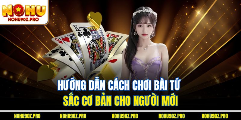 Hướng dẫn Cách chơi bài tứ sắc cơ bản cho người mới.