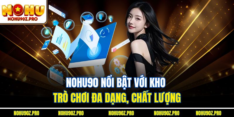 Nohu90 nổi bật với kho trò chơi đa dạng, chất lượng