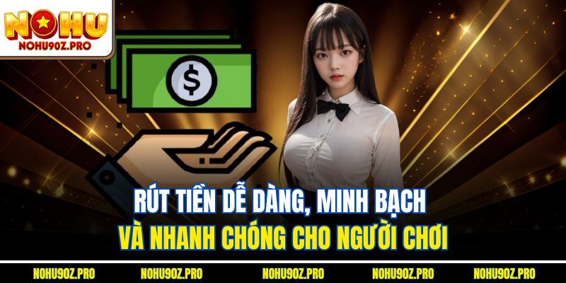 Rút tiền dễ dàng, minh bạch và nhanh chóng cho người chơi.