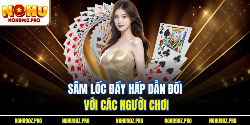 Sâm lốc đầy hấp dẫn đối với các người chơi.