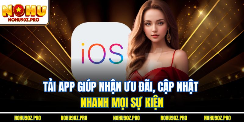 Tải app giúp nhận ưu đãi, cập nhật nhanh mọi sự kiện.