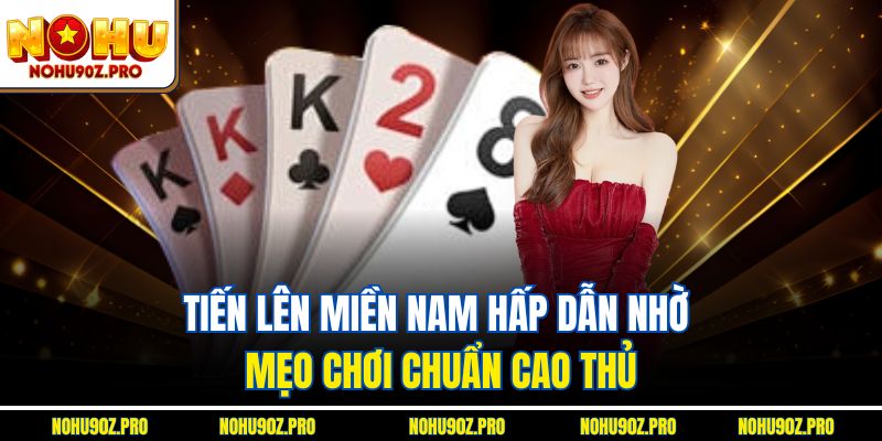Tiến lên miền nam hấp dẫn nhờ mẹo chơi chuẩn cao thủ